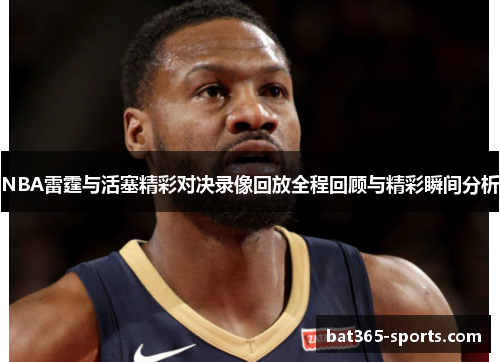 NBA雷霆与活塞精彩对决录像回放全程回顾与精彩瞬间分析