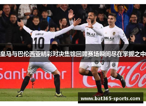 皇马与巴伦西亚精彩对决集锦回顾赛场瞬间尽在掌握之中